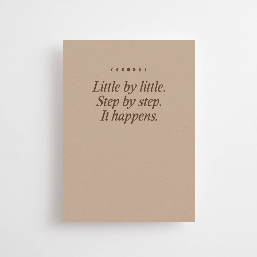 LITTLE BY LITTLE. STEP BY STEP. IT HAPPENS.  - MINI CARD -